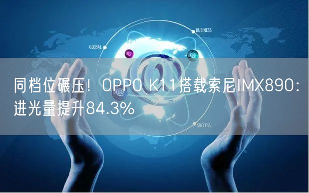 同档位碾压！OPPO K11搭载索尼IMX890：进光量提升84.3%