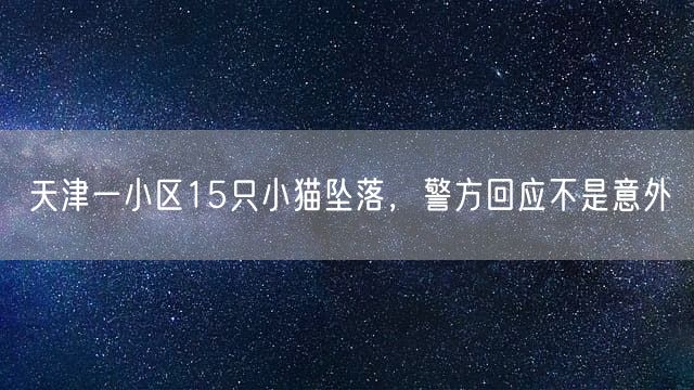 天津一小区15只小猫坠落，警方回应不是意外