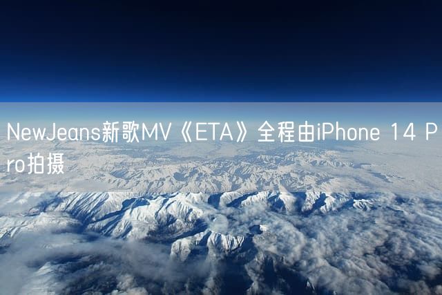 NewJeans新歌MV《ETA》全程由iPhone 14 Pro拍摄