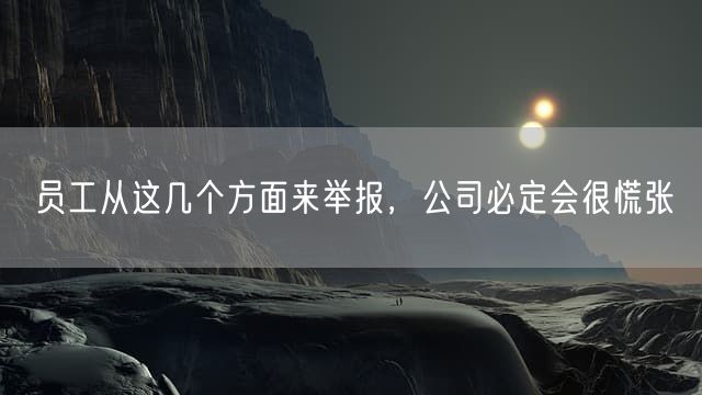 员工从这几个方面来举报，公司必定会很慌张