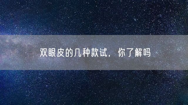 双眼皮的几种款试，你了解吗