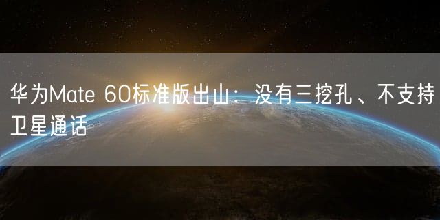 华为Mate 60标准版出山：没有三挖孔、不支持卫星通话