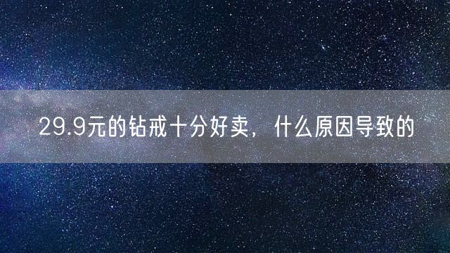 29.9元的钻戒十分好卖，什么原因导致的