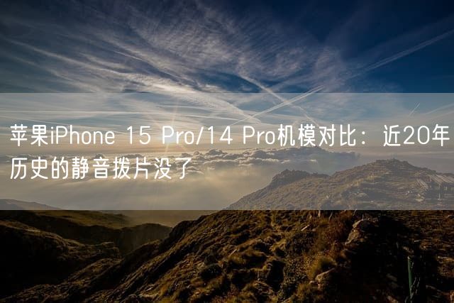 苹果iPhone 15 Pro/14 Pro机模对比：近20年历史的静音拨片没了