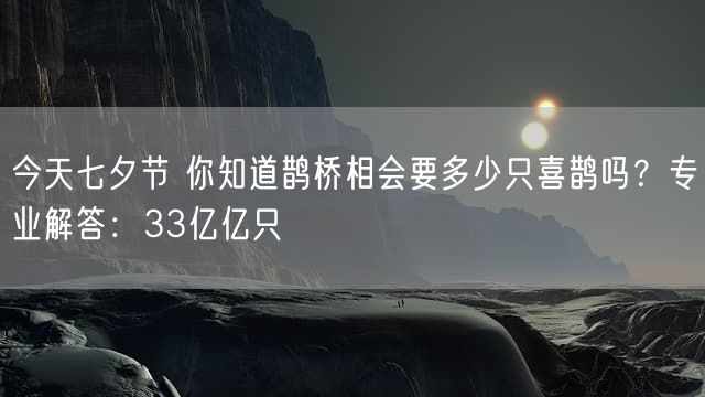 今天七夕节 你知道鹊桥相会要多少只喜鹊吗？专业解答：33亿亿只