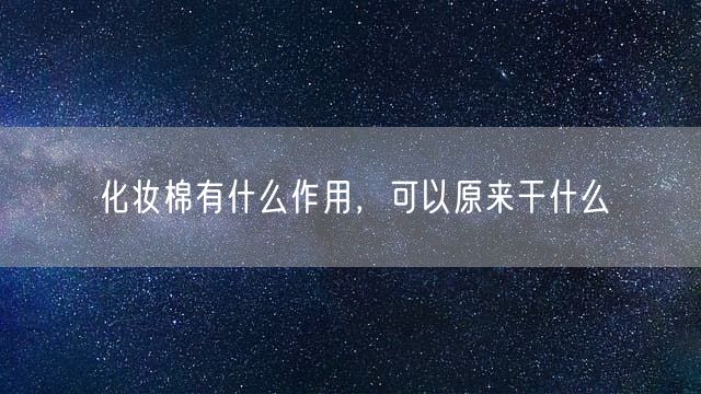 化妆棉有什么作用，可以原来干什么