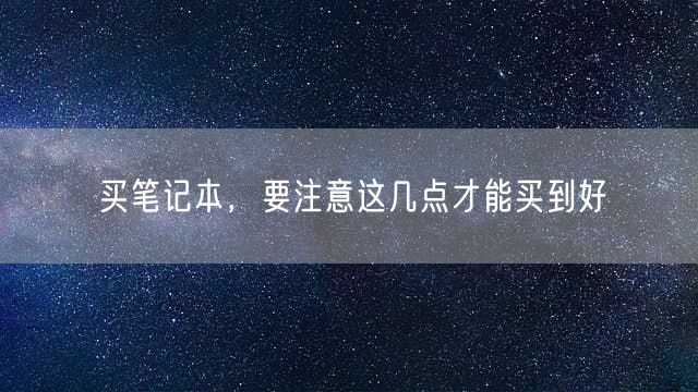 买笔记本，要注意这几点才能买到好