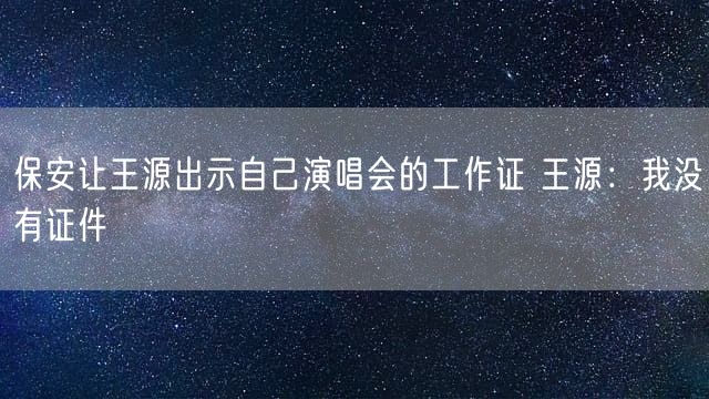 保安让王源出示自己演唱会的工作证 王源：我没有证件