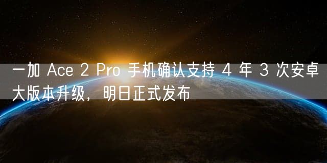 一加 Ace 2 Pro 手机确认支持 4 年 3 次安卓大版本升级，明日正式发布