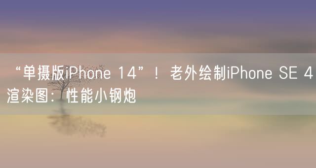 “单摄版iPhone 14”！老外绘制iPhone SE 4渲染图：性能小钢炮