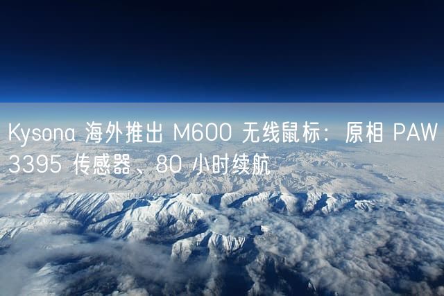 Kysona 海外推出 M600 无线鼠标：原相 PAW3395 传感器、80 小时续航