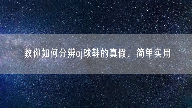 教你如何分辨aj球鞋的真假，简单实用