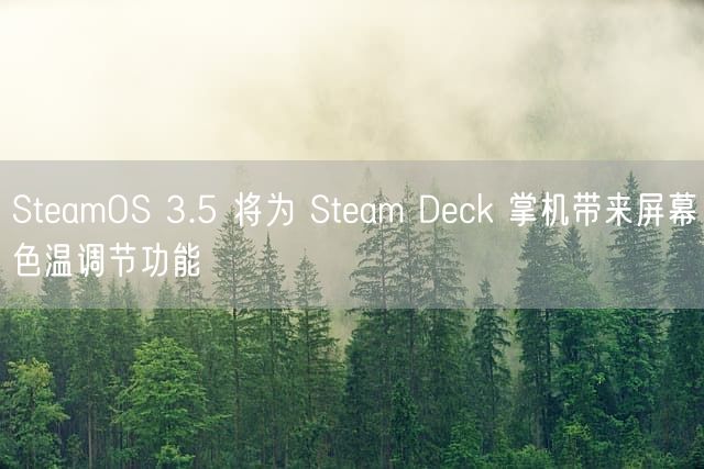 SteamOS 3.5 将为 Steam Deck 掌机带来屏幕色温调节功能