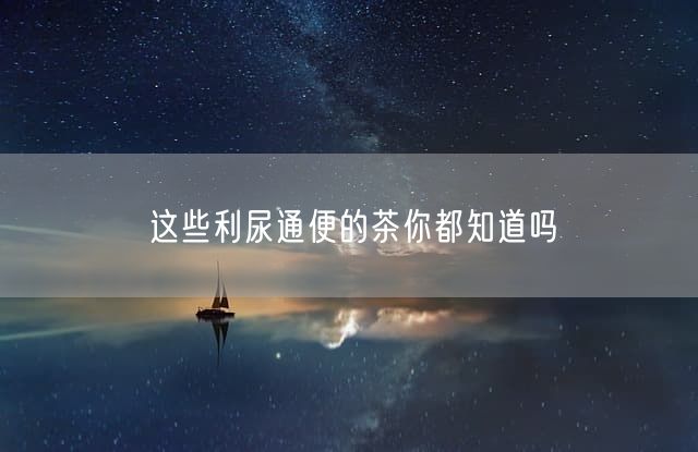 这些利尿通便的茶你都知道吗