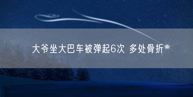 大爷坐大巴车被弹起6次 多处骨折