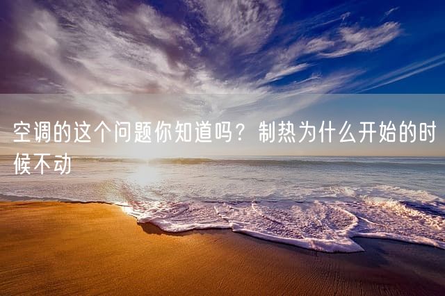 空调的这个问题你知道吗？制热为什么开始的时候不动 