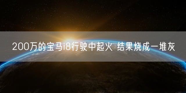 200万的宝马i8行驶中起火 结果烧成一堆灰