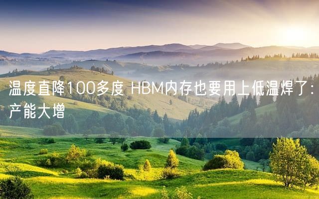 温度直降100多度 HBM内存也要用上低温焊了：产能大增