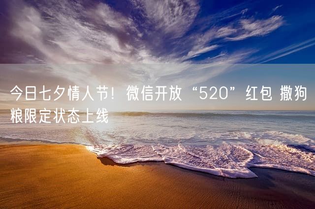 今日七夕情人节！微信开放“520”红包 撒狗粮限定状态上线