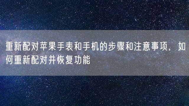 重新配对苹果手表和手机的步骤和注意事项，如何重新配对并恢复功能