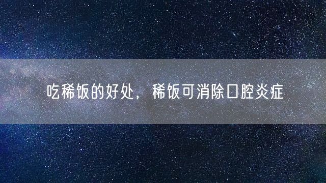 吃稀饭的好处，稀饭可消除口腔炎症