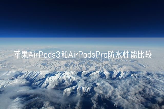 苹果AirPods3和AirPodsPro防水性能比较