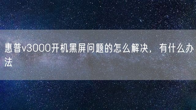 惠普v3000开机黑屏问题的怎么解决，有什么办法