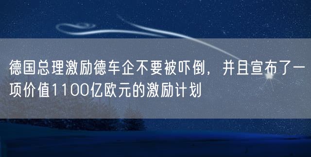 德国总理激励德车企不要被吓倒，并且宣布了一项价值1100亿欧元的激励计划