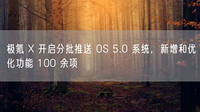 极氪 X 开启分批推送 OS 5.0 系统，新增和优化功能 100 余项