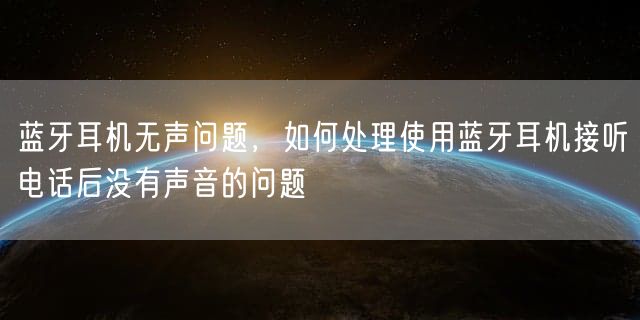 蓝牙耳机无声问题，如何处理使用蓝牙耳机接听电话后没有声音的问题