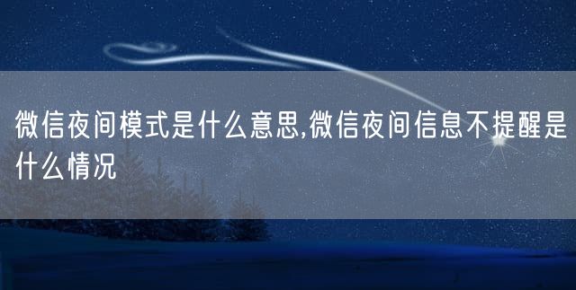 微信夜间模式是什么意思,微信夜间信息不提醒是什么情况