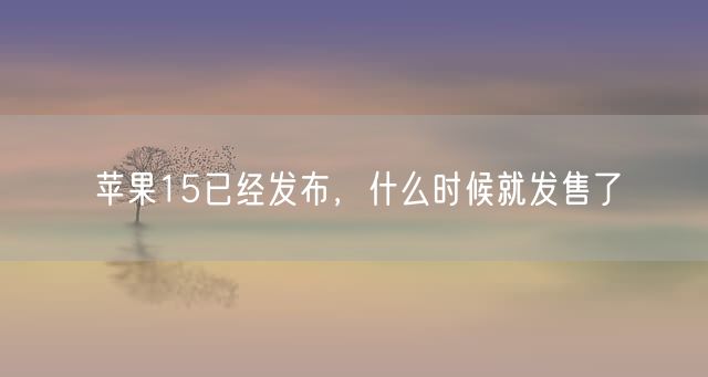 苹果15已经发布，什么时候就发售了