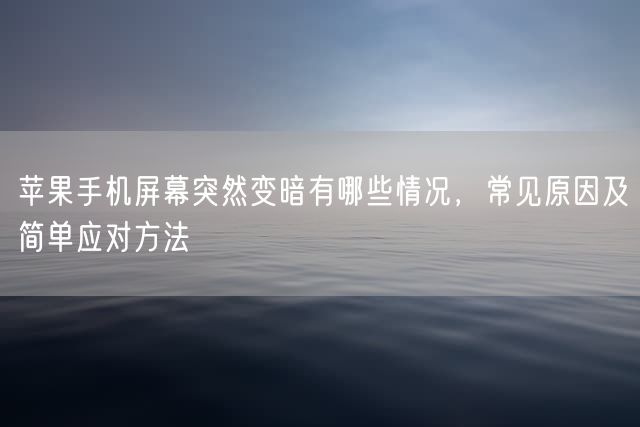 苹果手机屏幕突然变暗有哪些情况，常见原因及简单应对方法