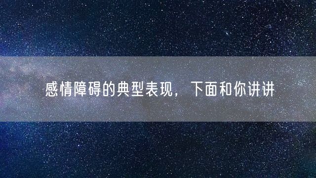 感情障碍的典型表现，下面和你讲讲