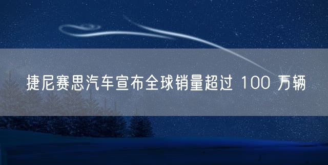 捷尼赛思汽车宣布全球销量超过 100 万辆