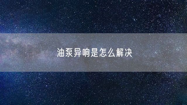 油泵异响是怎么解决