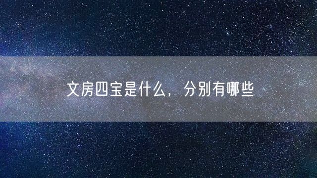 文房四宝是什么，分别有哪些