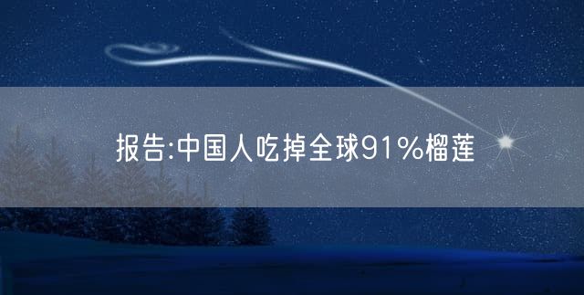 报告:中国人吃掉全球91%榴莲