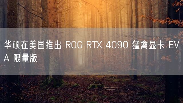 华硕在美国推出 ROG RTX 4090 猛禽显卡 EVA 限量版