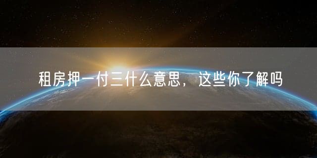 租房押一付三什么意思，这些你了解吗