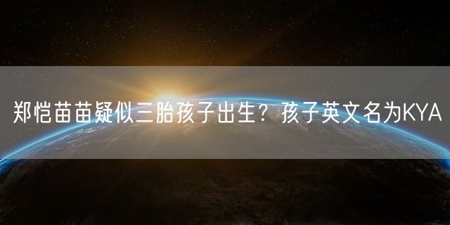 郑恺苗苗疑似三胎孩子出生？孩子英文名为KYA