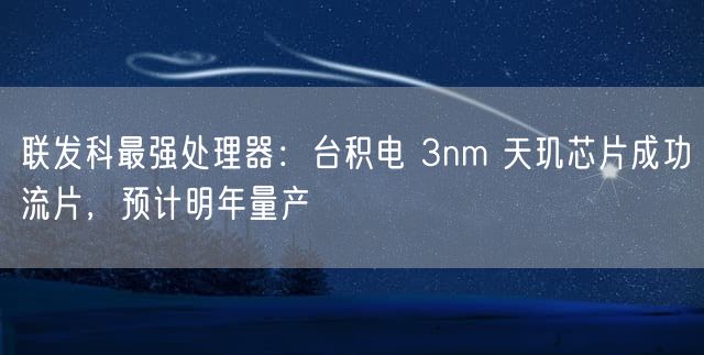 联发科最强处理器：台积电 3nm 天玑芯片成功流片，预计明年量产