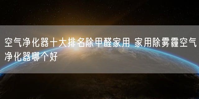 空气净化器十大排名除甲醛家用 家用除雾霾空气净化器哪个好