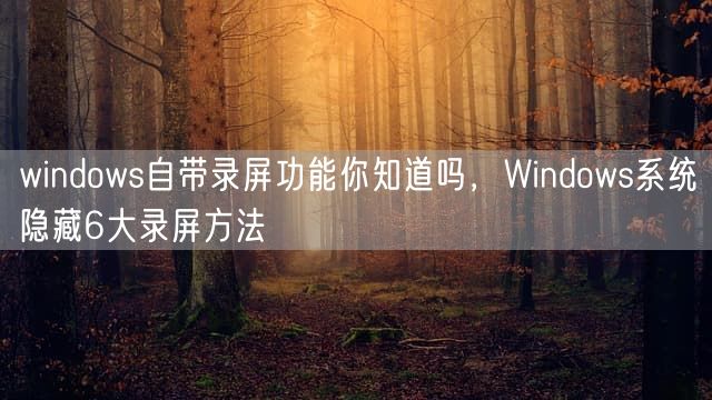 windows自带录屏功能你知道吗，Windows系统隐藏6大录屏方法