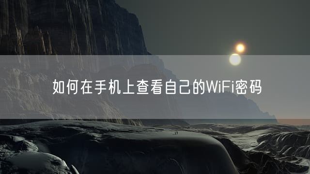 如何在手机上查看自己的WiFi密码