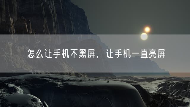 怎么让手机不黑屏，让手机一直亮屏