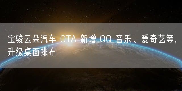 宝骏云朵汽车 OTA 新增 QQ 音乐、爱奇艺等，升级桌面排布