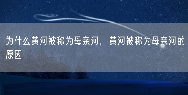 为什么黄河被称为母亲河，黄河被称为母亲河的原因