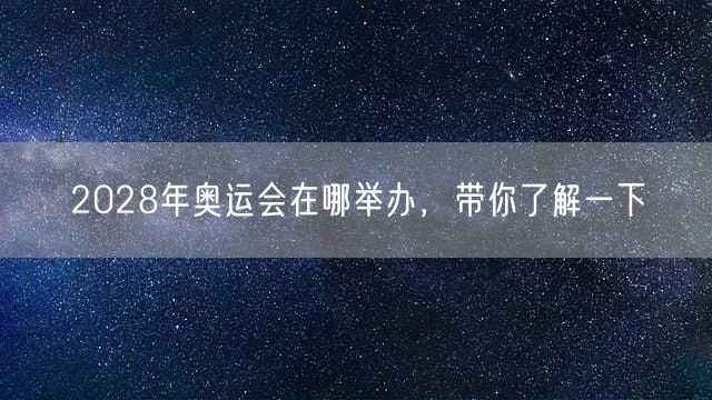 2028年奥运会在哪举办，带你了解一下