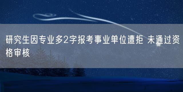 研究生因专业多2字报考事业单位遭拒 未通过资格审核